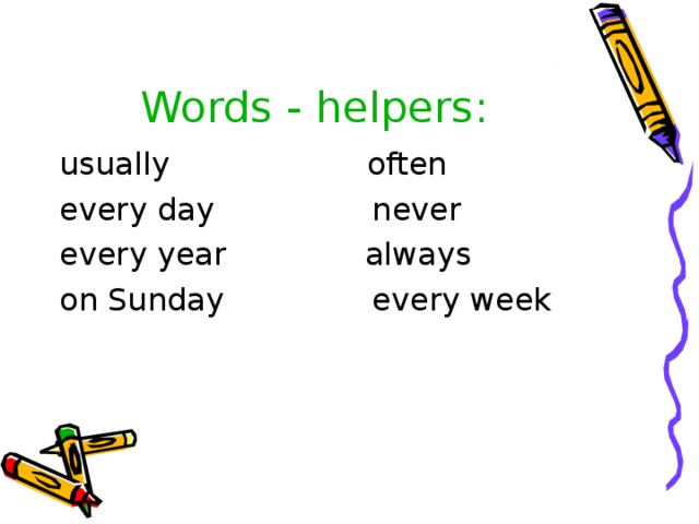 Words - helpers : usually often every day never every year always on Sunday every week 