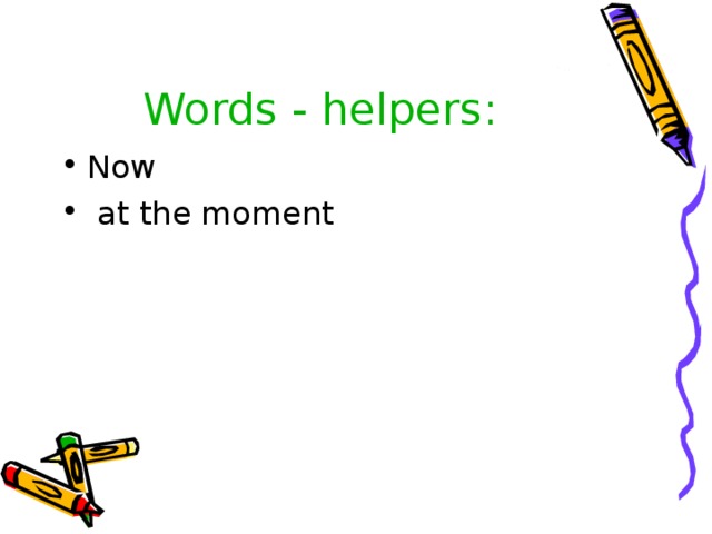 Words - helpers : Now  at the moment 