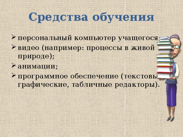 Средства обучения персональный компьютер учащегося; видео (например: процессы в живой природе); анимации; программное обеспечение (текстовые, графические, табличные редакторы). 