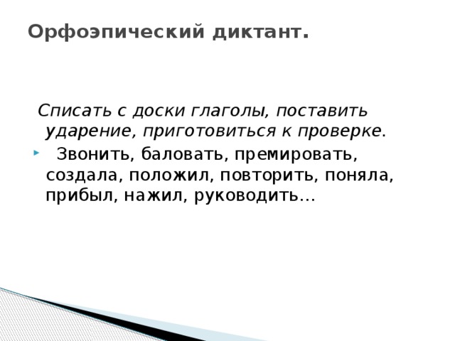 Орфоэпический диктант .    Списать с доски глаголы, поставить ударение, приготовиться к проверке.  Звонить, баловать, премировать, создала, положил, повторить, поняла, прибыл, нажил, руководить… 