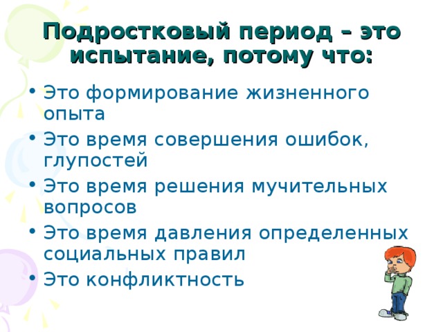 Подростковый период – это испытание, потому что: Это формирование жизненного опыта Это время совершения ошибок, глупостей Это время решения мучительных вопросов Это время давления определенных социальных правил Это конфликтность 