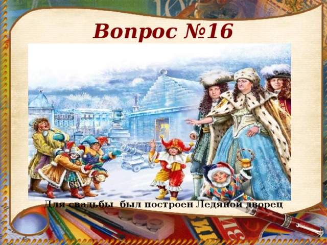 Вопрос №16 Для свадьбы был построен Ледяной дворец 