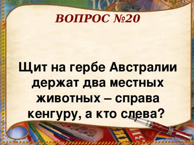 ВОПРОС №20   Щит на гербе Австралии держат два местных животных – справа кенгуру, а кто слева?  