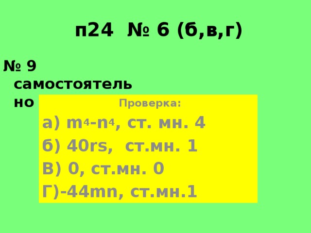  п24 № 6 (б,в,г) № 9 самостоятельно  Проверка: а) m 4 -n 4 , ст. мн. 4 б) 40rs, ст.мн. 1 В) 0, ст.мн. 0 Г)-44mn, ст.мн.1  