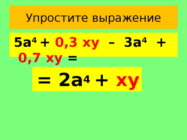 Упростите выражение  5а 4 + 0,3 ху – 3а 4 + 0,7 ху =  = 2а 4 + ху 