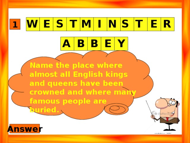 S W R E T S N I M T E 1 B Y E B A Name the place where almost all English kings and queens have been crowned and where many famous people are buried. Answer 