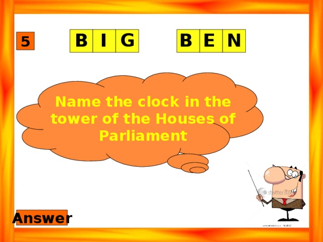 G I N E B B 5 Name the clock in the tower of the Houses of Parliament Answer 