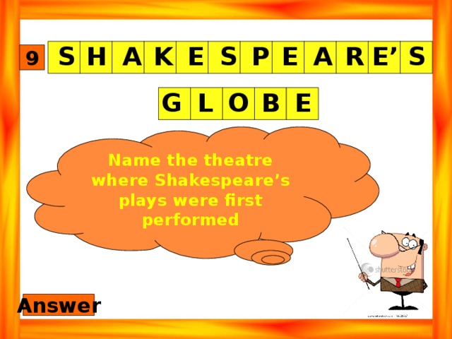 H P A K E S E A R E’ S S 9 E B O L G Name the theatre where Shakespeare’s plays were first performed Answer 