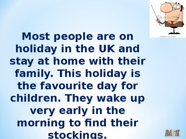 Most people are on holiday in the UK and stay at home with their family. This holiday is the favourite day for children. They wake up very early in the morning to find their stockings. 