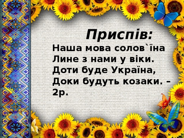  Приспів: Наша мова солов`їна Лине з нами у віки. Доти буде Україна, Доки будуть козаки. – 2р. 