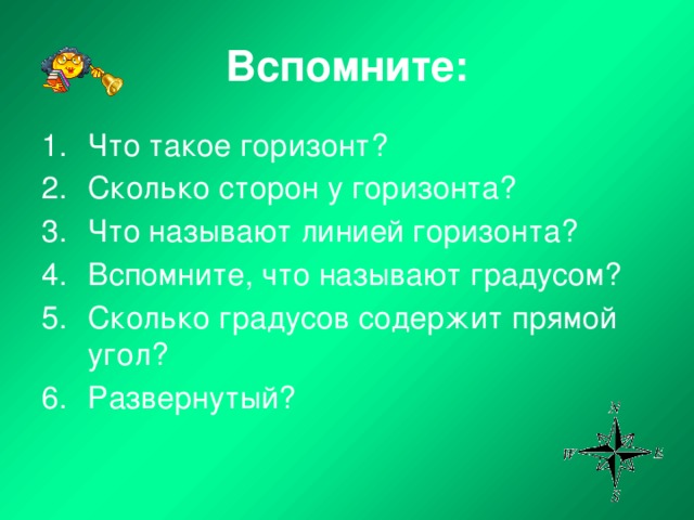 Вспомните: Что такое горизонт? Сколько сторон у горизонта? Что называют линией горизонта? Вспомните, что называют градусом? Сколько градусов содержит прямой угол? Развернутый?  