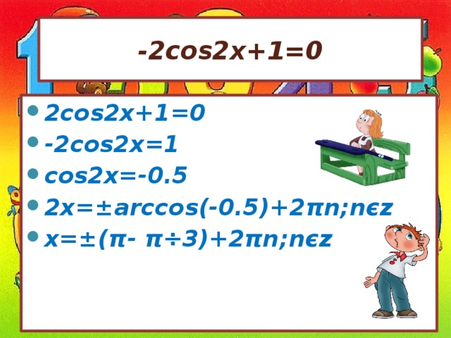 -2cos2x+1=0 2cos2x+1=0 -2cos2x=1 cos2x=-0.5 2x= ±arccos(-0.5)+2πn ;nєz x=±(π- π ÷3)+2 πn;nєz 