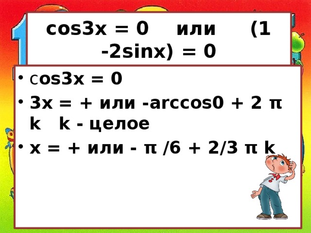 cos3x = 0 или (1 -2sinx) = 0 с os3x = 0 3x = + или -arccos0 + 2 π k k - целое x = + или - π /6 + 2/3 π k           