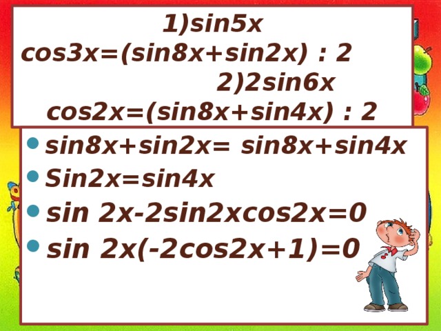 1)sin5x cos3x=(sin8x+sin2x) : 2 2)2sin6x cos2x=(sin8x+sin4x) : 2 sin8x+sin2x= sin8x+sin4x Sin2x= sin4x sin 2x-2sin2xcos2x=0 sin 2x(-2cos2x+1)=0 