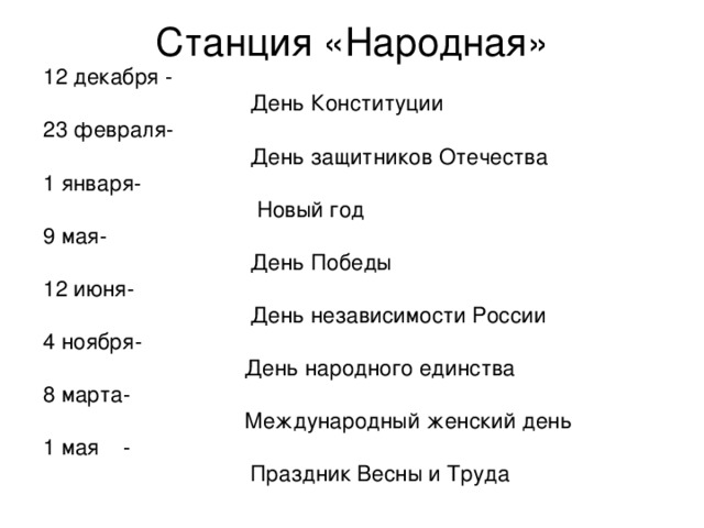 Станция «Народная» 12 декабря -  День Конституции 23 февраля-  День защитников Отечества 1 января-  Новый год 9 мая-  День Победы 12 июня-  День независимости России 4 ноября-  День народного единства 8 марта-  Международный женский день 1 мая -  Праздник Весны и Труда   