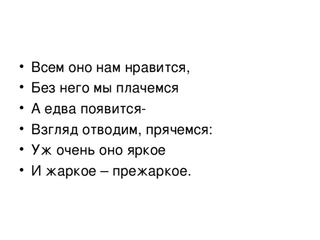 Всем оно нам нравится, Без него мы плачемся А едва появится- Взгляд отводим, прячемся: Уж очень оно яркое И жаркое – прежаркое. 