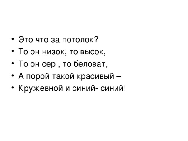 Это что за потолок? То он низок, то высок, То он сер , то беловат, А порой такой красивый – Кружевной и синий- синий! 