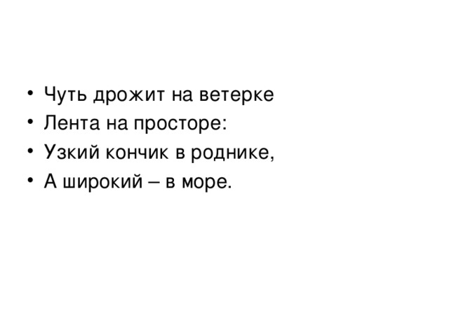 Чуть дрожит на ветерке Лента на просторе: Узкий кончик в роднике, А широкий – в море. 