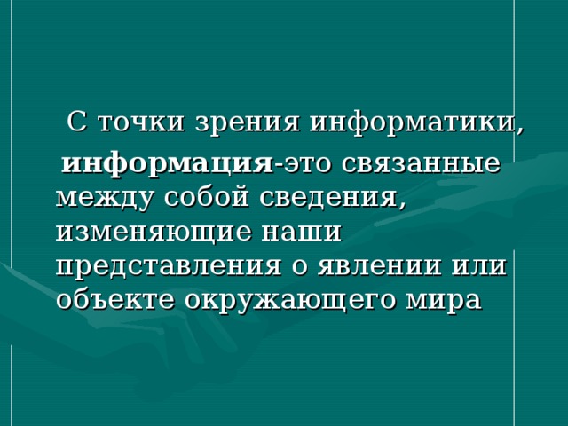  С точки зрения информатики,  информация -это связанные между собой сведения, изменяющие наши представления о явлении или объекте окружающего мира 