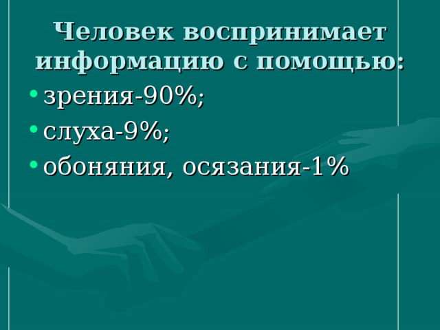 Человек воспринимает информацию с помощью: зрения-90%; слуха-9%; обоняния, осязания-1% 