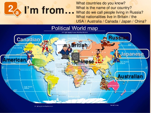 What countries do you know? What is the name of our country? What do we call people living in Russia? What nationalities live in Britain / the USA / Australia / Canada / Japan / China? 2 I’m from… a Russian Canadian British Japanese American Chinese Australian 2a с. 36-37 – Задача: развитие навыков распознавания и употребления изученной ранее тематической лексики, развитие мотивации уч-ся к дальнейшей работе по теме.  