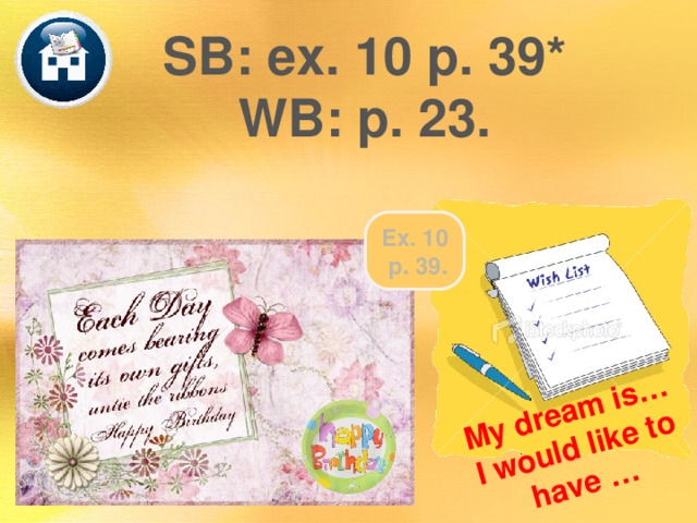 My dream is… I would like to have … SB: ex. 10 p. 39* WB: p. 23. Ex. 10  p. 39. 
