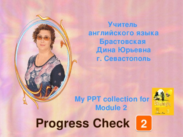 Учитель английского языка Брастовская Дина Юрьевна г. Севастополь My PPT collection for Module 2 Progress Check 2 