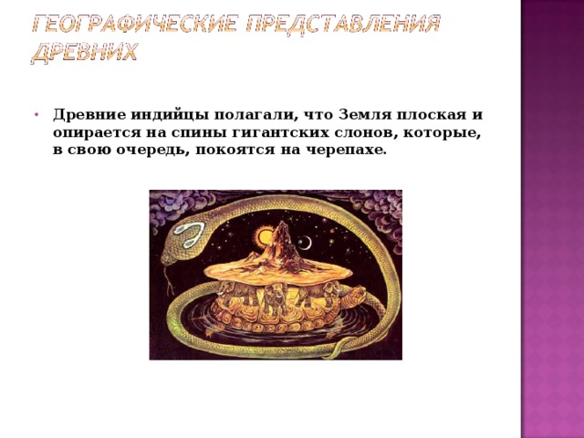 Древние индийцы полагали, что Земля плоская и опирается на спины гигантских слонов, которые, в свою очередь, покоятся на черепахе.   