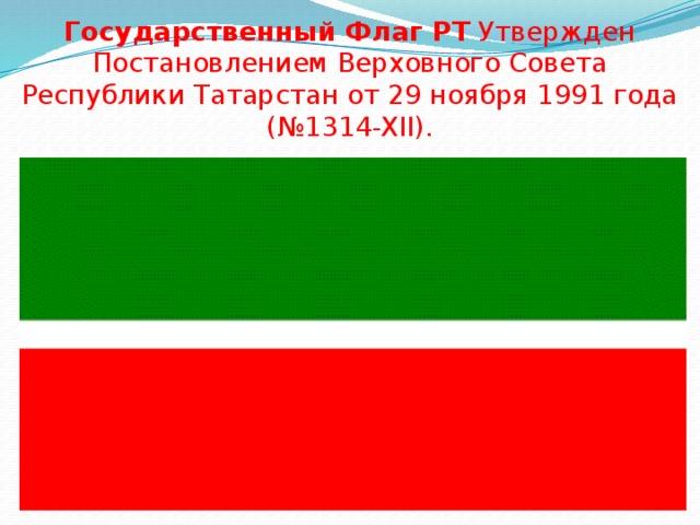 Государственный Флаг РТ Утвержден Постановлением Верховного Совета Республики Татарстан от 29 ноября 1991 года (№1314-XII). 