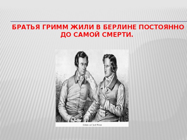 братья Гримм жили в Берлине постоянно до самой смерти. 14 