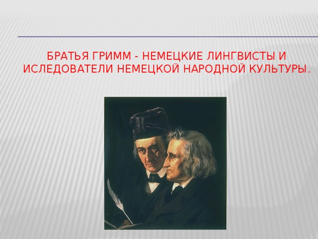 БРАТЬЯ ГРИММ - немецкие лингвисты и иследователи немецкой народной культуры.  