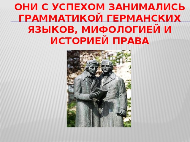 они с успехом занимались грамматикой германских языков, мифологией и историей права  