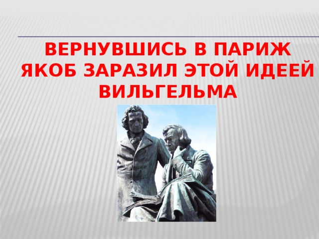 Вернувшись в париж якоб заразил этой идеей вильгельма  