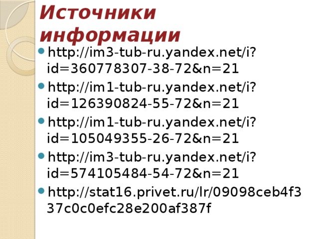 Источники информации http://im3-tub-ru.yandex.net/i?id=360778307-38-72&n=21 http://im1-tub-ru.yandex.net/i?id=126390824-55-72&n=21 http://im1-tub-ru.yandex.net/i?id=105049355-26-72&n=21 http://im3-tub-ru.yandex.net/i?id=574105484-54-72&n=21 http://stat16.privet.ru/lr/09098ceb4f337c0c0efc28e200af387f 