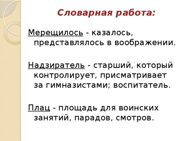 Словарная работа:   Мерещилось  - казалось, представлялось в воображении.  Надзиратель  - старший, который контролирует, присматривает за гимназистами; воспитатель. Плац  - площадь для воинских занятий, парадов, смотров. 