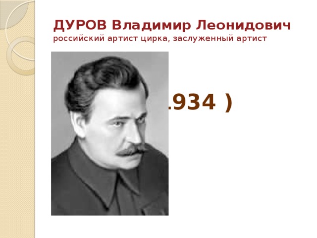 ДУРОВ Владимир Леонидович  российский артист цирка, заслуженный артист  (1863 - 1934 ) 