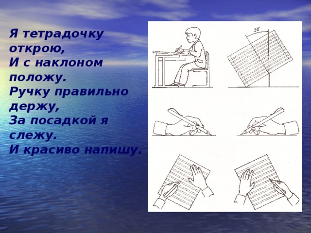 Изложите изученное подробно положите ручки. Я тетрадочку открою и с наклоном положу. Стих я тетрадочку открою и с наклоном положу. Тетрадь наклонно положу ручку правильно. Я тетрадь свою открою и наклонно положу.