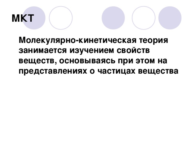 МКТ  Молекулярно-кинетическая теория занимается изучением свойств веществ, основываясь при этом на представлениях о частицах вещества 