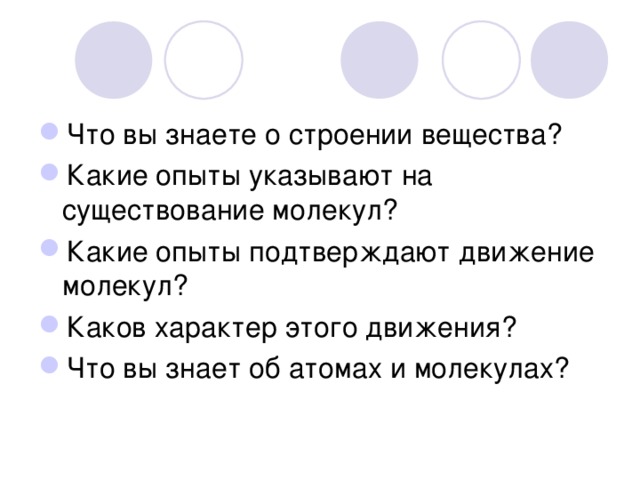 Что вы знаете о строении вещества? Какие опыты указывают на существование молекул? Какие опыты подтверждают движение молекул? Каков характер этого движения? Что вы знает об атомах и молекулах?  