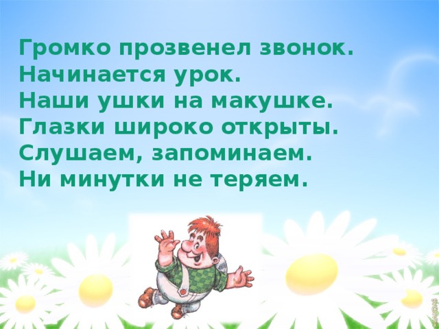 Громко прозвенел звонок. Начинается урок. Наши ушки на макушке. Глазки широко открыты. Слушаем, запоминаем. Ни минутки не теряем. 