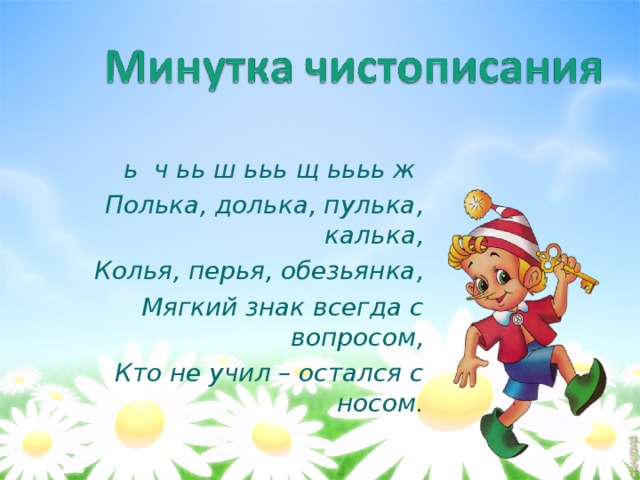 ь ч ьь ш ььь щ ьььь ж Полька, долька, пулька, калька, Колья, перья, обезьянка, Мягкий знак всегда с вопросом, Кто не учил – остался с носом.   