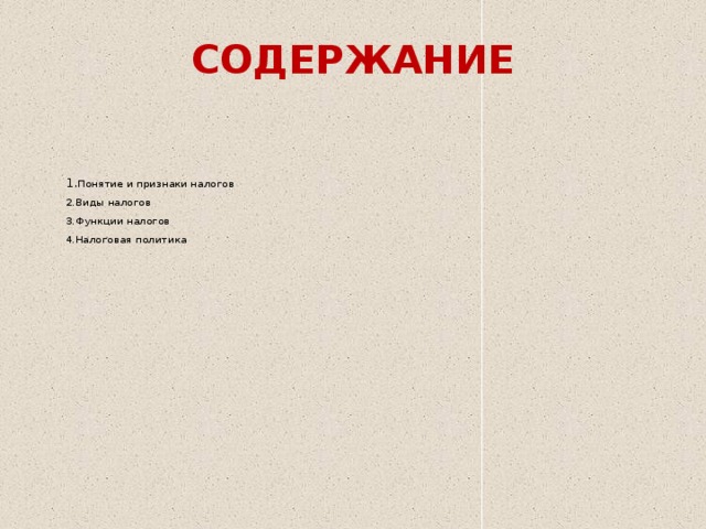 СОДЕРЖАНИЕ  1. Понятие и признаки налогов  2.Виды налогов  3.Функции налогов  4.Налоговая политика   