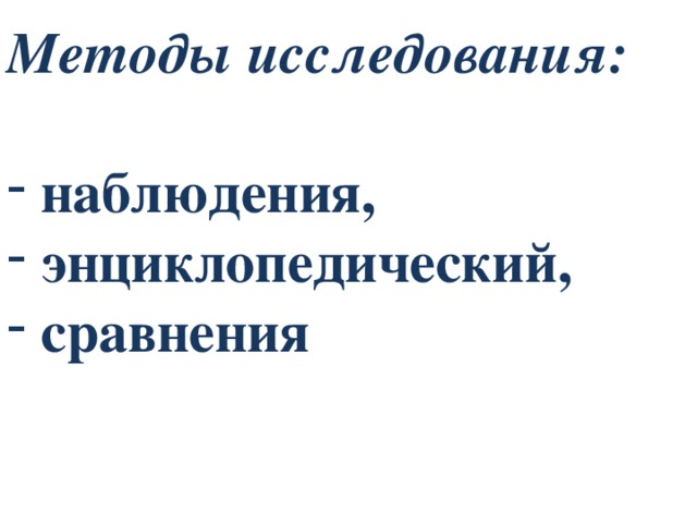 Методы исследования:   наблюдения,  энциклопедический,  сравнения 