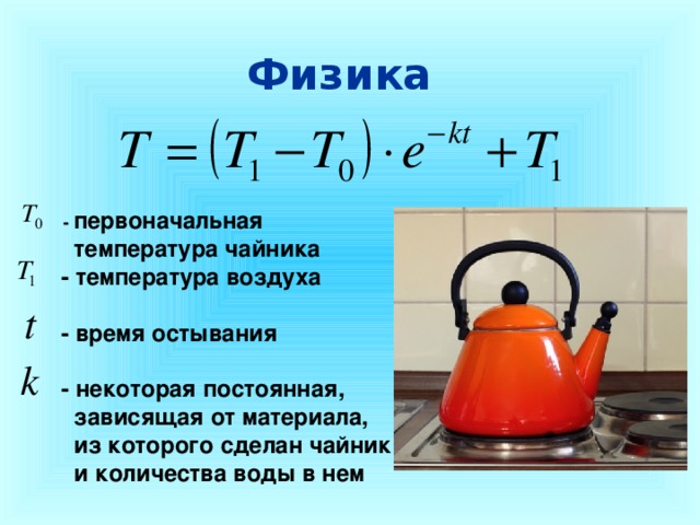 Физика  - первоначальная  температура чайника   - температура воздуха   - время остывания   - некоторая постоянная,  зависящая от материала,  из которого сделан чайник  и количества воды в нем 