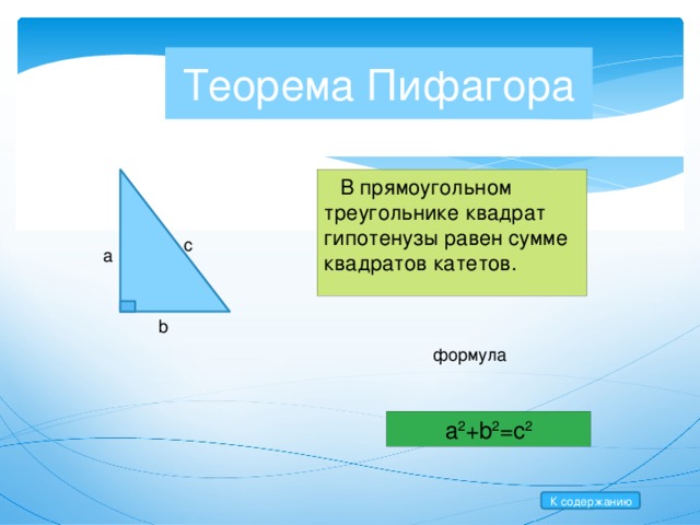 Теорема Пифагора  В прямоугольном треугольнике квадрат гипотенузы равен сумме квадратов катетов. c a b формула a 2 +b 2 =c 2 К содержанию  