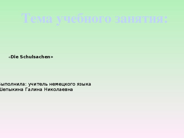 Тема учебного занятия:              « Die Schulsachen»    Выполнила: учитель немецкого языка  Шепыкина Галина Николаевна 