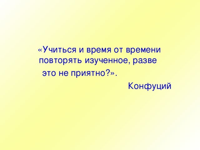 «Учиться и время от времени повторять изученное, разве  это не приятно?».  Конфуций  