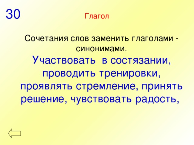 30 Глагол Сочетания слов заменить глаголами - синонимами. Участвовать в состязании, проводить тренировки, проявлять стремление, принять решение, чувствовать радость, 