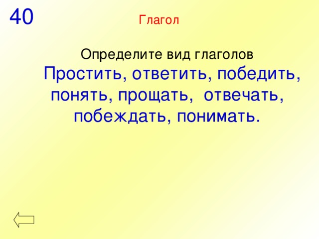  40 Глагол Определите вид глаголов  Простить, ответить, победить, понять, прощать, отвечать, побеждать, понимать. 