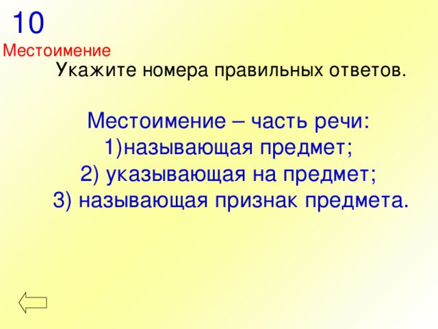  10 Местоимение Укажите номера правильных ответов. Местоимение – часть речи: называющая предмет; 2) указывающая на предмет; 3) называющая признак предмета. 